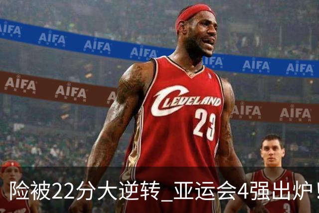 险被22分大逆转 亚运会4强出炉！中国男篮半决赛对手确定:PK日本队